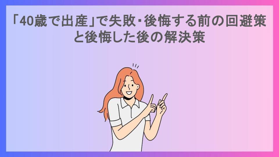 「40歳で出産」で失敗・後悔する前の回避策と後悔した後の解決策